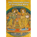 The Unknown Lives of Jesus and Mary Compiled from Ancient Records and Mystical Revelations