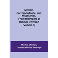 Memoir, Correspondence, and Miscellanies, From the Papers of Thomas Jefferson (Volume 3)