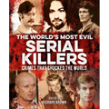The World's Most Evil Serial Killers: Crimes That Shocked the World