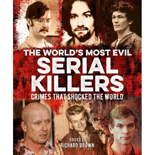 The World's Most Evil Serial Killers: Crimes That Shocked the World