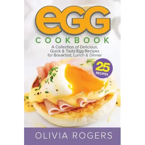 Egg Cookbook (2nd Edition): A Collection of 25 Delicious, Quick & Tasty Egg Recipes for Breakfast, Lunch & Dinner