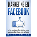 Marketing en Facebook: Una Guía Completa para Crear Autoridad, Generar Compromiso y Hacer Dinero a través de Facebook (Libro en Español/Faceb