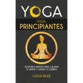 Yoga para principiantes: Posturas simples para calmar tu mente y sanar tu cuerpo