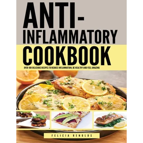 Anti Inflammatory Complete Cookbook: Over 100 Delicious Recipes to Reduce Inflammation, Be Healthy and Feel Amazing