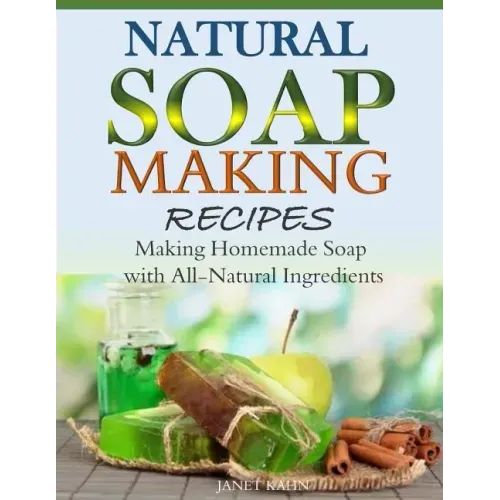 Natural Soap-Making Recipes: Making Homemade Soap with All-Natural Ingredients