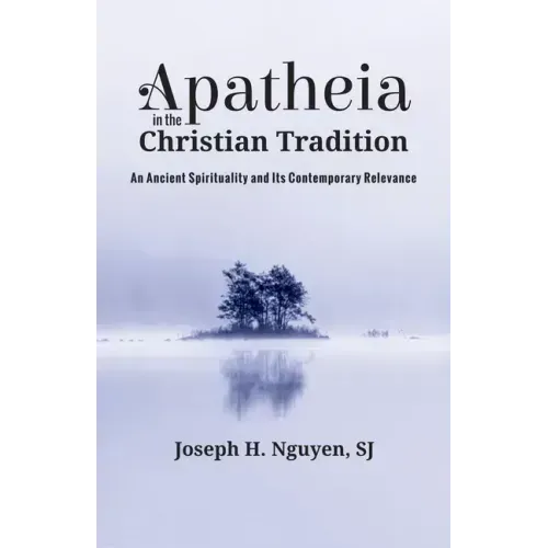 Apatheia in the Christian Tradition: An Ancient Spirituality and Its Contemporary Relevance