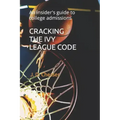 Cracking the Ivy League Code: An insider's guide to college admissions