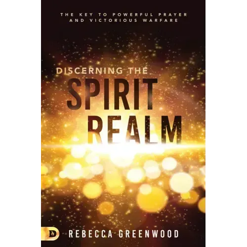 Discerning the Spirit Realm: The Key to Powerful Prayer and Victorious Warfare