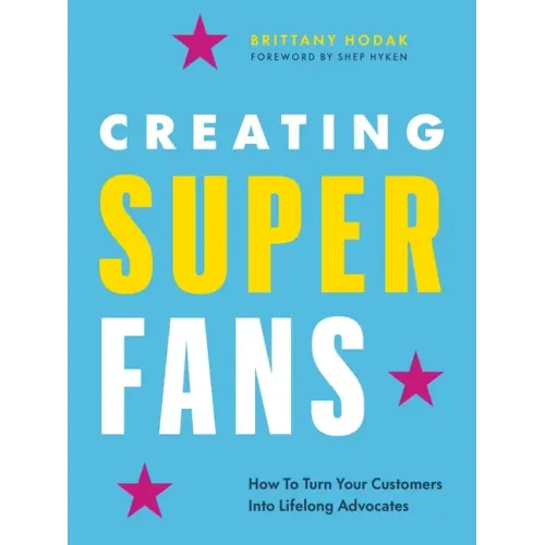 Creating Superfans: How to Turn Your Customers Into Lifelong Advocates