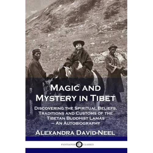 Magic and Mystery in Tibet: Discovering the Spiritual Beliefs, Traditions and Customs of the Tibetan Buddhist Lamas - An Autobiography