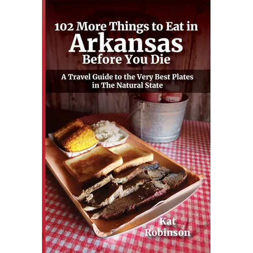 102 More Things to Eat in Arkansas Before You Die: A Travel Guide to the Very Best Plates in The Natural State
