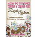 How to Crochet Corner 2 Corner and Ripple Afghans: Popular and Timeless Techniques for You to Learn