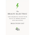 The Brain Electric: The Dramatic High-Tech Race to Merge Minds and Machines