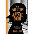 The Evolution of the Juvenile Court: Race, Politics, and the Criminalizing of Juvenile Justice