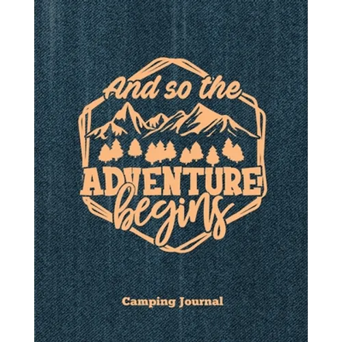 Camping Journal, And So The Adventure Begins: Record & Log Family Camping Trip Pages, Favorite Campground & Campsite Travel Memories, Camping Trips No