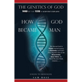 The Genetics of God: Word Became Flesh: A Scientist Explains How God Became Man