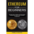 Ethereum for Beginners: The Ultimate Guide to Mining, Trading, and Investing in Cryptocurrency (The Ultimate Guide to Ethereum and Ethereum Mining)