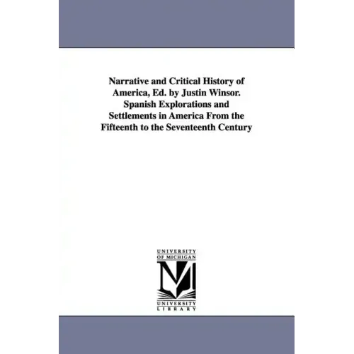 Narrative and Critical History of America, Ed. by Justin Winsor. Spanish Explorations and Settlements in America from the Fifteenth to the Seventeenth