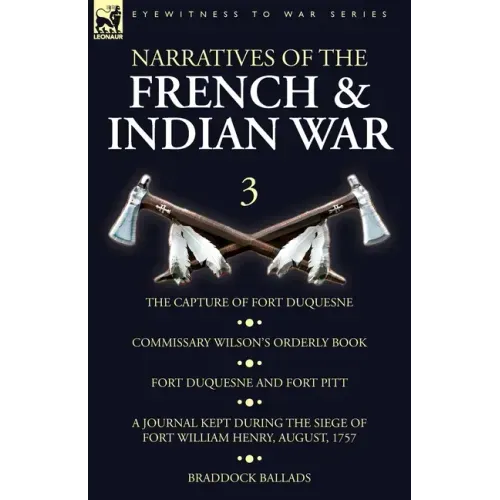 Narratives of the French and Indian War: 3-The Capture of Fort Duquesne, Commissary Wilson's Orderly Book. Fort Duquesne and Fort Pitt, A Journal Kept