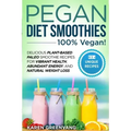 Pegan Diet Smoothies - 100% VEGAN!: Delicious Plant-Based Paleo Smoothie Recipes for Vibrant Health, Abundant Energy, and Natural Weight Loss