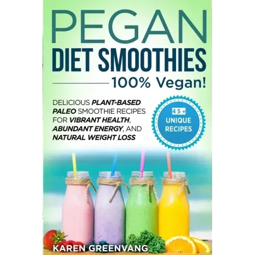 Pegan Diet Smoothies - 100% VEGAN!: Delicious Plant-Based Paleo Smoothie Recipes for Vibrant Health, Abundant Energy, and Natural Weight Loss