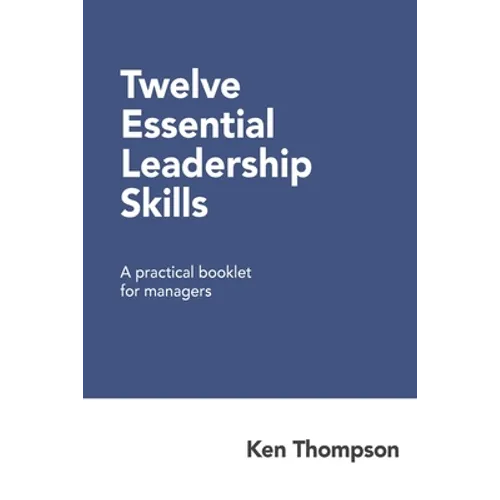 Twelve Essential Leadership Skills: A practical booklet for managers