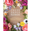 Crepe Paper Flowers: The Beginner's Guide to Making and Arranging Beautiful Blooms