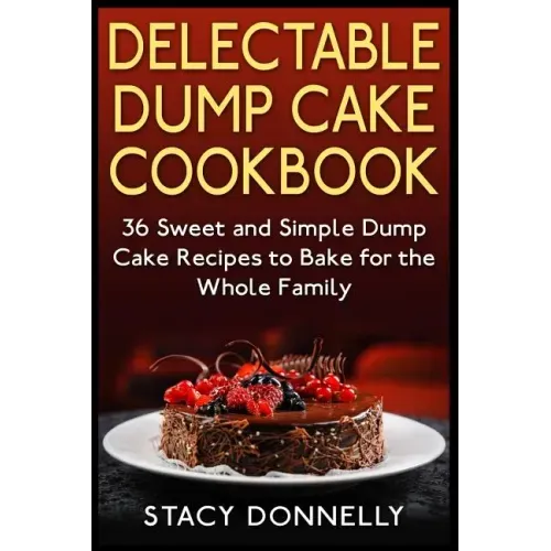 Delectable Dump Cake Cookbook: 36 Sweet and Simple Dump Cake Recipes to Bake for the Whole Family