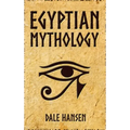 Egyptian Mythology: Tales of Egyptian Gods, Goddesses, Pharaohs, & the Legacy of Ancient Egypt