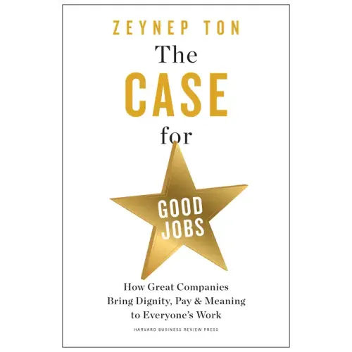 The Case for Good Jobs: How Great Companies Bring Dignity, Pay, and Meaning to Everyone's Work