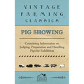 Pig Showing - Containing Information on Judging, Preparation and Handling Pigs for Exhibition