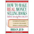 How to Make Real Money Selling Books: A Complete Guide to the Book Publishers' World of Special Sales