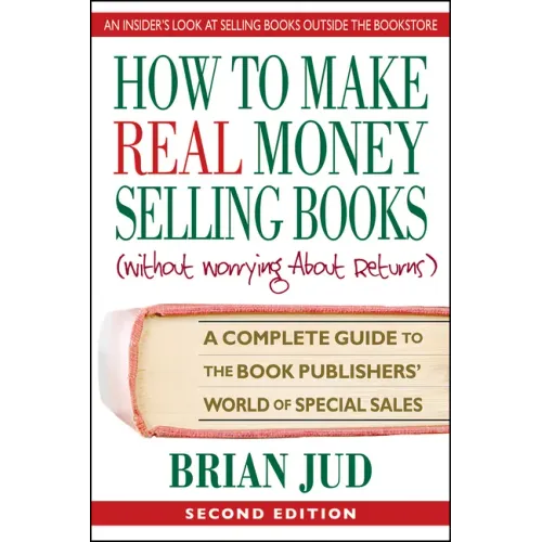How to Make Real Money Selling Books: A Complete Guide to the Book Publishers' World of Special Sales