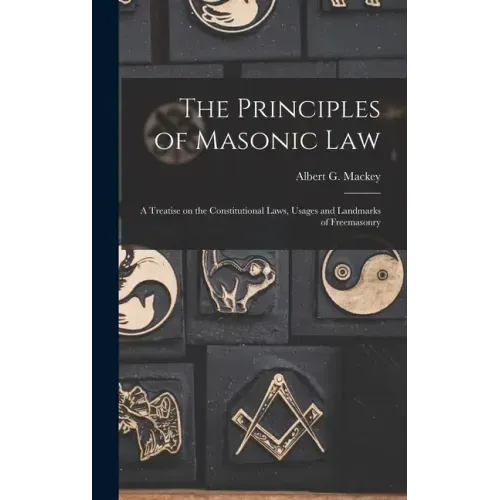 The Principles of Masonic Law: A Treatise on the Constitutional Laws, Usages and Landmarks of Freemasonry