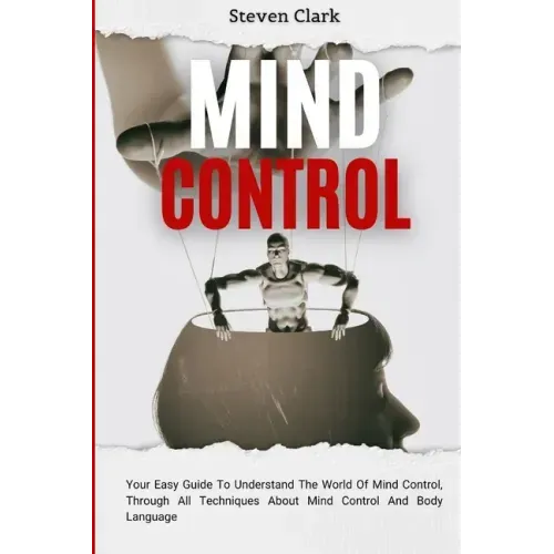 Mind Control: Your Easy Guide To Understand The World Of Mind Control, Through All Techniques About Mind Control And Body Language