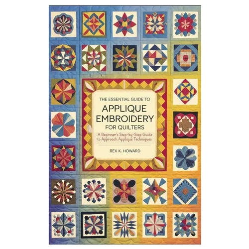 The Essential Guide to Applique Embroidery for Quilters: A Beginner's Step-by-Step Guide to Approach Applique Techniques