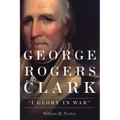 George Rogers Clark: I Glory in War