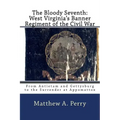 The Bloody Seventh: West Virginia's Banner Regiment of the Civil War: From Antietam and Gettysburg to the Surrender at Appomattox