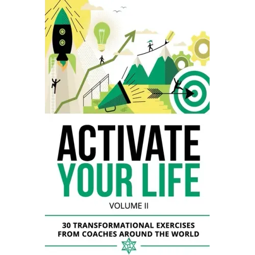 Activate Your Life: 30 Transformational Exercises From Coaches Around The World (Volume II)
