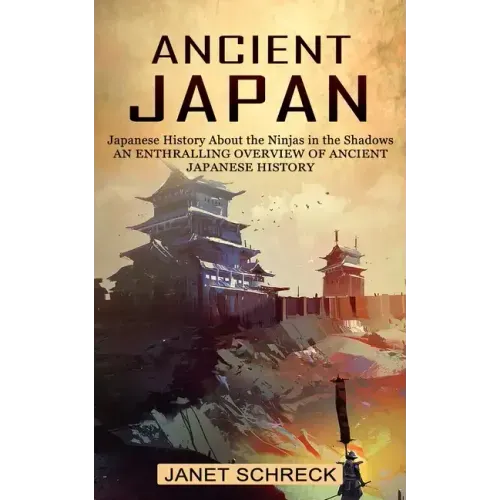 Ancient Japan: Japanese History About the Ninjas in the Shadows (An Enthralling Overview of Ancient Japanese History)