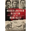 Murder & Mayhem in Dayton and the Miami Valley