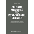 Colonial Memories and Post-Colonial Silences: The Herero and Nama Genocide in German and Namibian Journalism