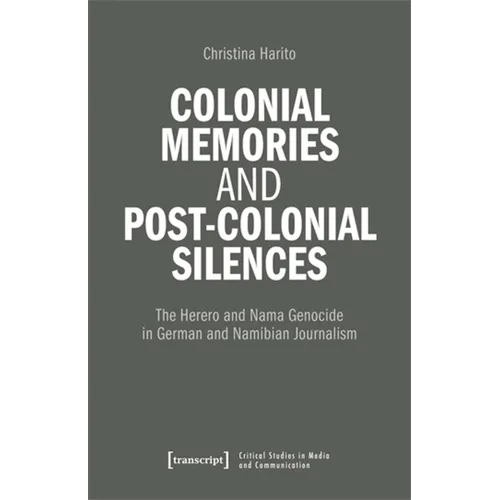 Colonial Memories and Post-Colonial Silences: The Herero and Nama Genocide in German and Namibian Journalism