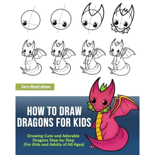 How to Draw Dragons for Kids: Drawing Cute and Adorable Dragons Step-By-Step (for Kids and Adults of All Ages)
