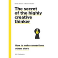The Secret of the Highly Creative Thinker: How to Make Connections Others Don't