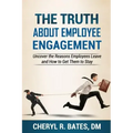 The TRUTH about Employee Engagement: Uncover the Reasons Employees Leave and How to Get Them to Stay