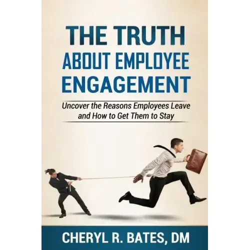 The TRUTH about Employee Engagement: Uncover the Reasons Employees Leave and How to Get Them to Stay