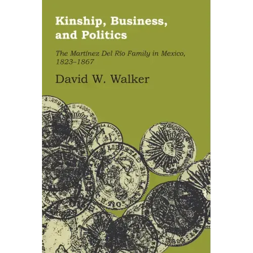 Kinship, Business, and Politics: The Martinez Del Rio Family in Mexico, 1823-1867