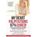 My Heart Palpitations 97% Cured!: How I Beat My Heart Palpitations Without the Doctor's Help