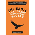 The Eagle That Drank Hummingbird Nectar: A Novel About Personal Transformation In Business Leaders